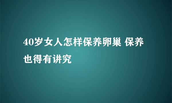 40岁女人怎样保养卵巢 保养也得有讲究