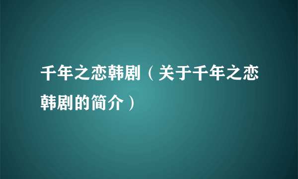 千年之恋韩剧（关于千年之恋韩剧的简介）