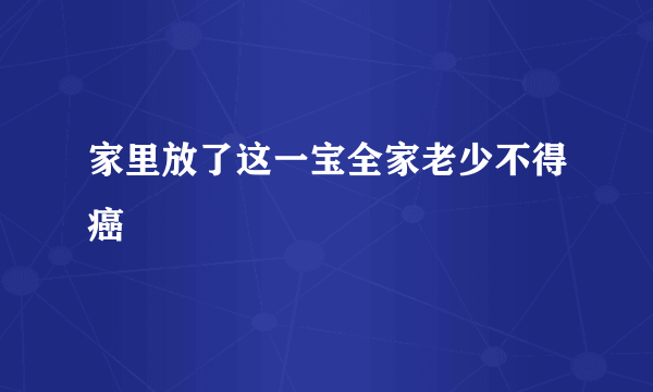 家里放了这一宝全家老少不得癌