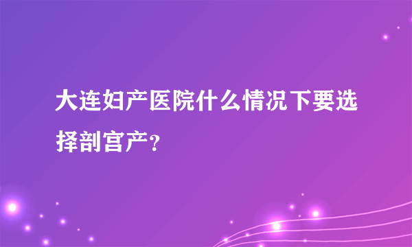 大连妇产医院什么情况下要选择剖宫产？