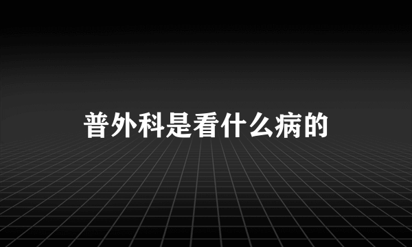 普外科是看什么病的