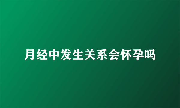 月经中发生关系会怀孕吗