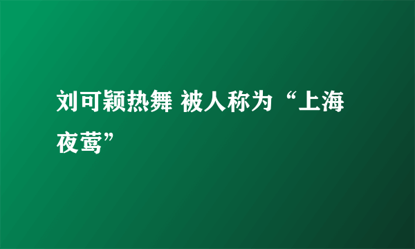 刘可颖热舞 被人称为“上海夜莺”