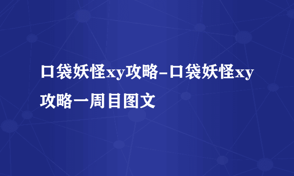 口袋妖怪xy攻略-口袋妖怪xy攻略一周目图文