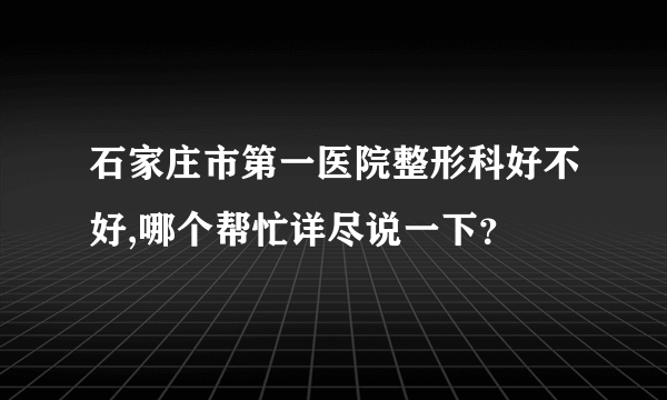 石家庄市第一医院整形科好不好,哪个帮忙详尽说一下？