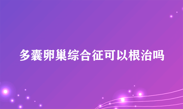 多囊卵巢综合征可以根治吗