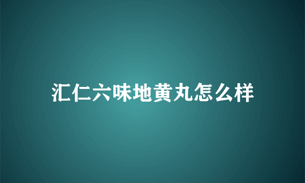 汇仁六味地黄丸怎么样