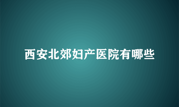 西安北郊妇产医院有哪些