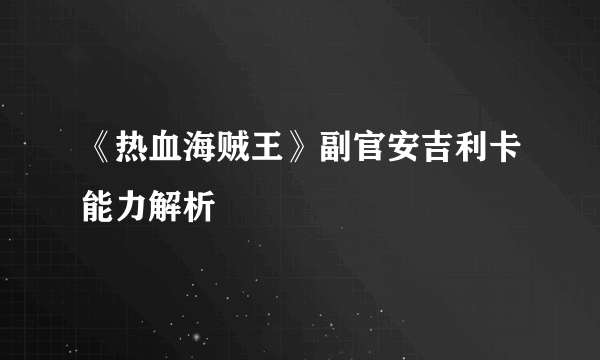 《热血海贼王》副官安吉利卡能力解析