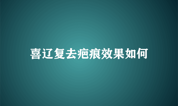 喜辽复去疤痕效果如何