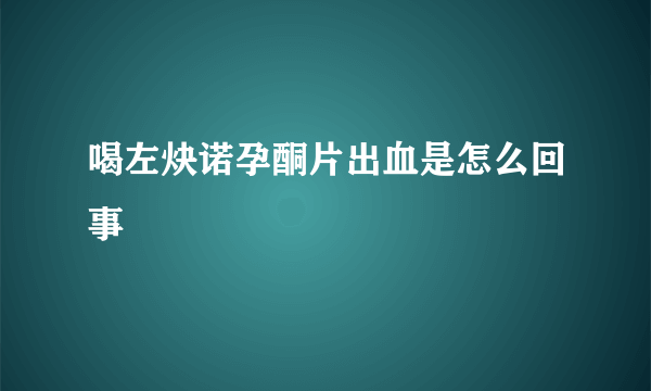 喝左炔诺孕酮片出血是怎么回事