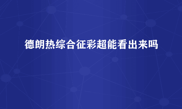 德朗热综合征彩超能看出来吗