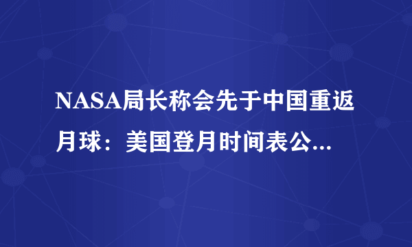 NASA局长称会先于中国重返月球：美国登月时间表公布-知性