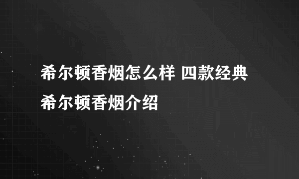 希尔顿香烟怎么样 四款经典希尔顿香烟介绍