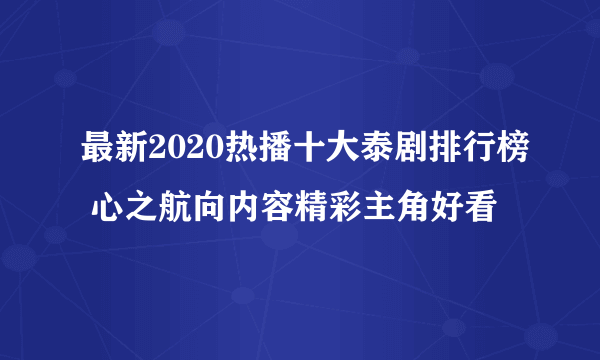 最新2020热播十大泰剧排行榜 心之航向内容精彩主角好看