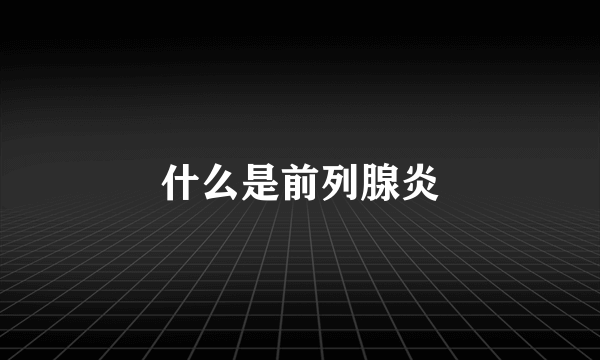 什么是前列腺炎