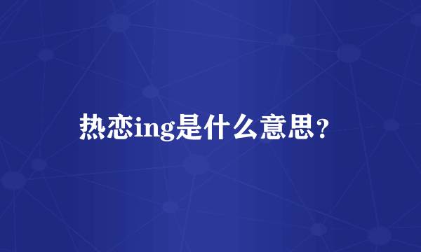 热恋ing是什么意思？