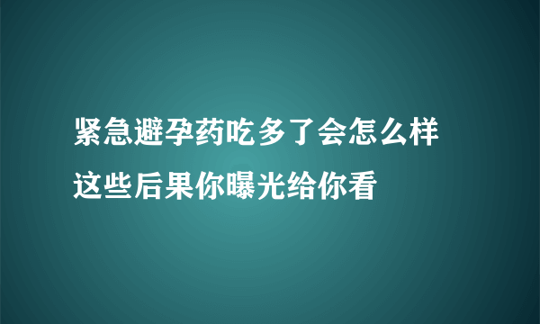 紧急避孕药吃多了会怎么样 这些后果你曝光给你看