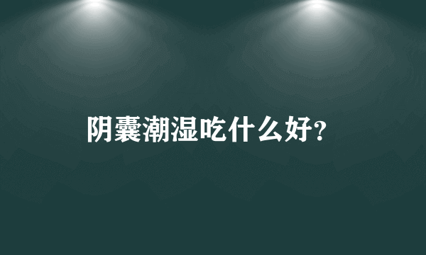 阴囊潮湿吃什么好？