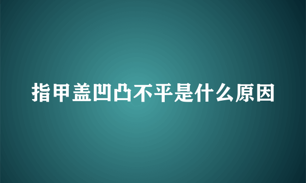 指甲盖凹凸不平是什么原因