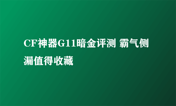 CF神器G11暗金评测 霸气侧漏值得收藏