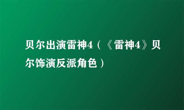 贝尔出演雷神4（《雷神4》贝尔饰演反派角色）