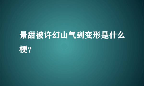 景甜被许幻山气到变形是什么梗？