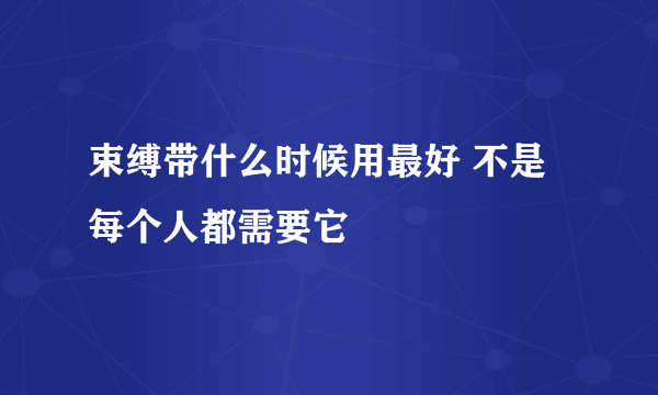 束缚带什么时候用最好 不是每个人都需要它