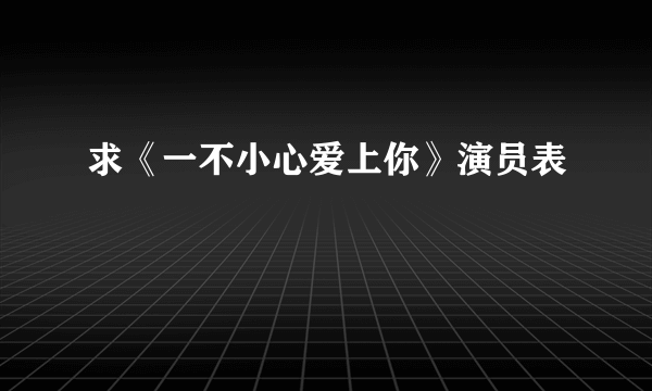 求《一不小心爱上你》演员表