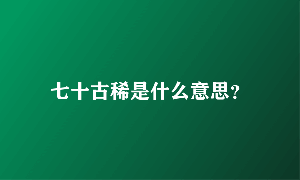 七十古稀是什么意思？