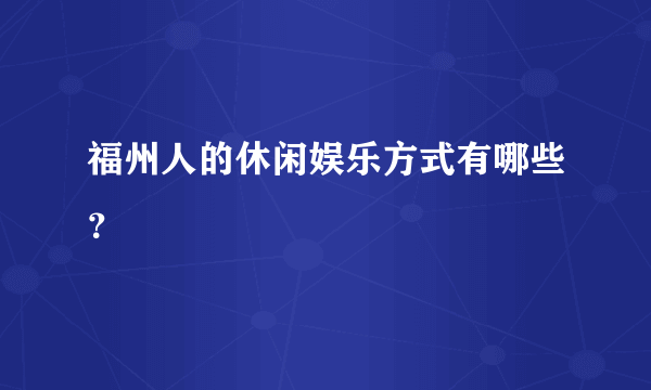 福州人的休闲娱乐方式有哪些？