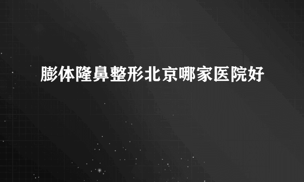 膨体隆鼻整形北京哪家医院好