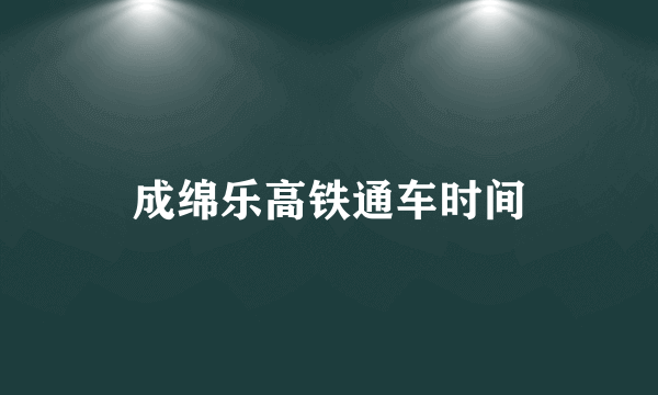 成绵乐高铁通车时间