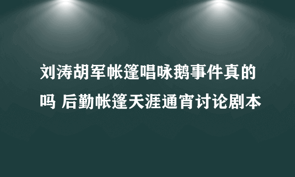 刘涛胡军帐篷唱咏鹅事件真的吗 后勤帐篷天涯通宵讨论剧本