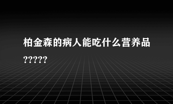 柏金森的病人能吃什么营养品?????