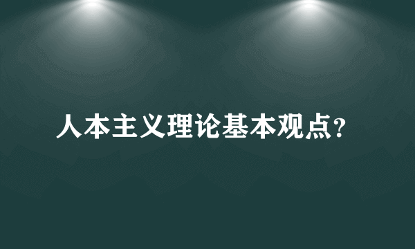 人本主义理论基本观点？