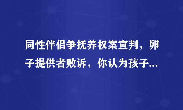 同性伴侣争抚养权案宣判，卵子提供者败诉，你认为孩子该判给谁？