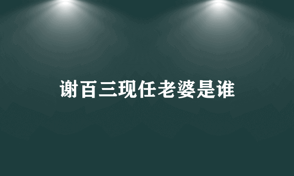 谢百三现任老婆是谁