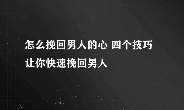 怎么挽回男人的心 四个技巧让你快速挽回男人