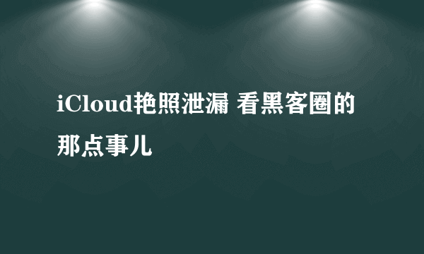 iCloud艳照泄漏 看黑客圈的那点事儿