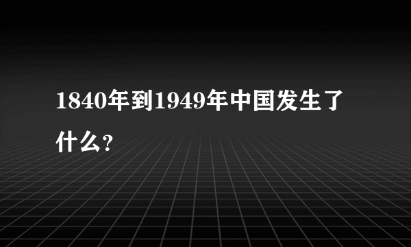 1840年到1949年中国发生了什么？