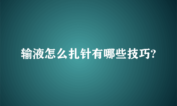 输液怎么扎针有哪些技巧?