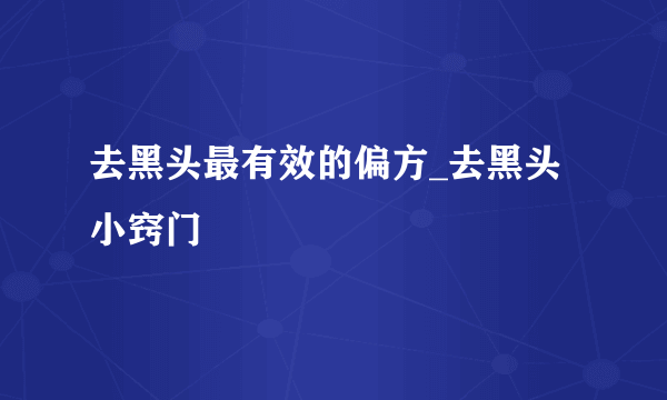 去黑头最有效的偏方_去黑头小窍门