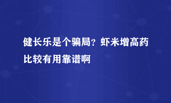 健长乐是个骗局？虾米增高药比较有用靠谱啊