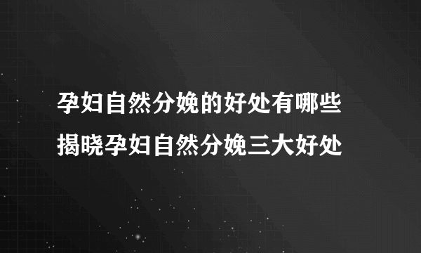 孕妇自然分娩的好处有哪些 揭晓孕妇自然分娩三大好处