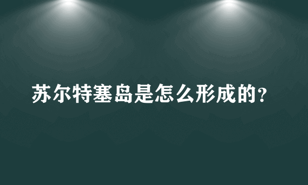 苏尔特塞岛是怎么形成的？