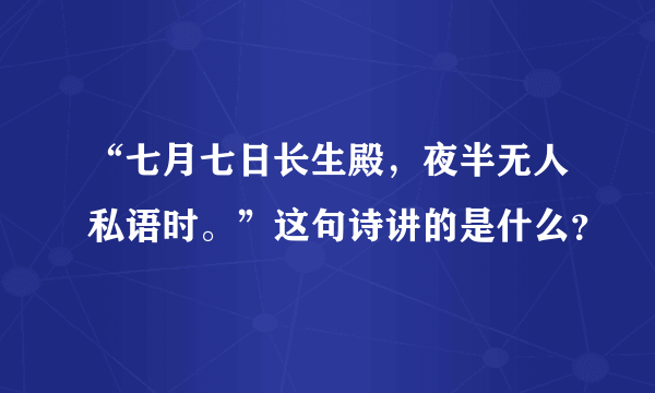 “七月七日长生殿，夜半无人私语时。”这句诗讲的是什么？