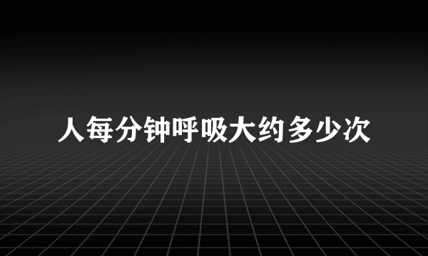 人每分钟呼吸大约多少次