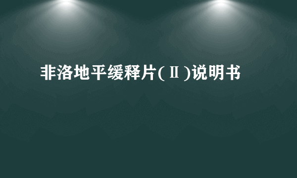 非洛地平缓释片(Ⅱ)说明书