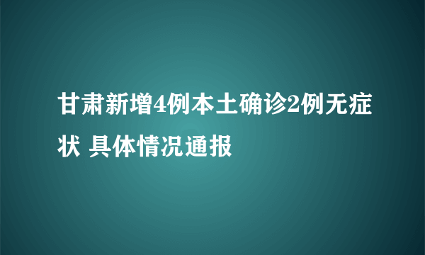 甘肃新增4例本土确诊2例无症状 具体情况通报